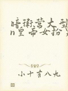 暗卫营大型hpn皇帝女扮男装