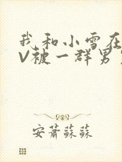 我和小雪在KTV被一群男生小说