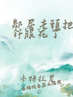 邻居老头把我弄舒服死了