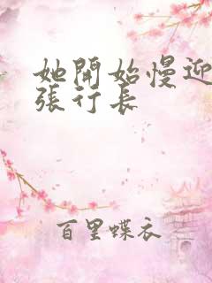 她开始慢迎迎合张行长