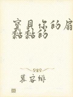 宝贝你的扇贝肉黏黏的