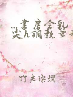 ...书房含乳尖h调教笔趣阁