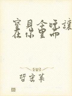 宝贝今晚让我留在你里面