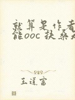 就算是作者也不能ooc 扶桑知我