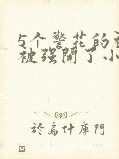 5个警花的初苞被强开了小说