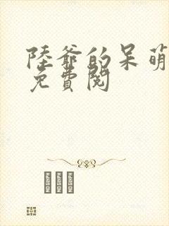 陆爷的呆萌甜妻免费阅