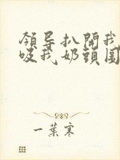 领导扒开我奶罩吸我奶头图片