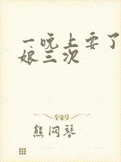 一晚上要了小姑娘三次