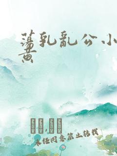 荡乳乱公小说很黄