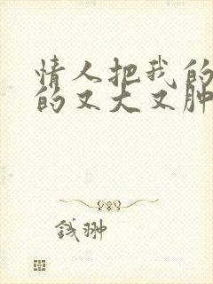 情人把我的奶吸的又大又肿