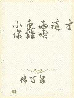 小东西这才一根你能吃