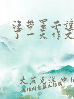 没带罩子让他C了一天作文