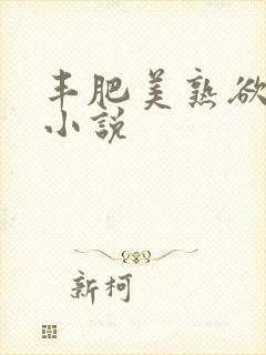 丰肥美熟欲妇乱小说