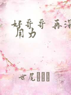 好哥哥 再深点 用力