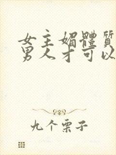 女主媚体质需要男人才可以活命