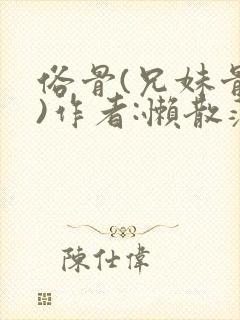 俗骨(兄妹骨科)作者:懒散蒲公英