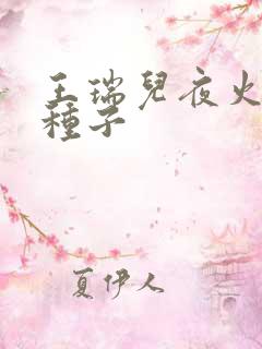 王瑞儿夜火全套种子