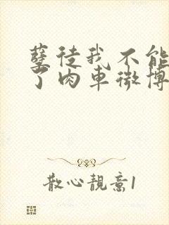 孽徒我不能再生了肉车微博