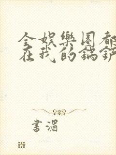 全娱乐圈都拜倒在我的锅铲之下