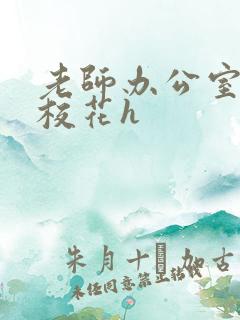 老师办公室狂肉校花h