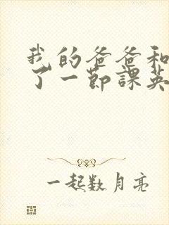 我的爸爸和我C了一节课英语