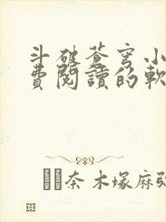 斗破苍穹小说免费阅读的软件