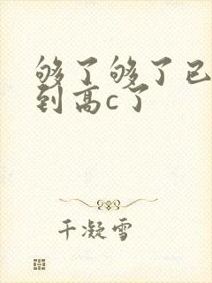 够了够了已经满到高c了
