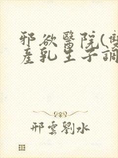 邪欲医院(双性产乳生子调教)