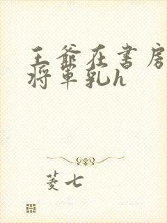 王爷在书房含女将军乳h