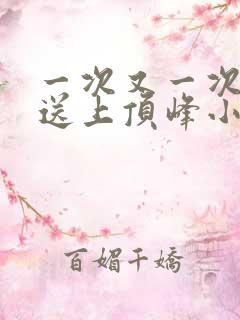 一次又一次把她送上顶峰小说