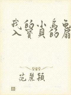 我的小乌龟想进入宝贝的扇贝小说