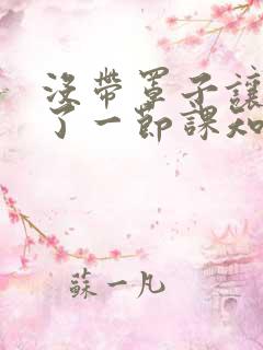 没带罩子让他C了一节课知乎