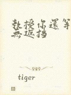 教授你还等什么无遮挡