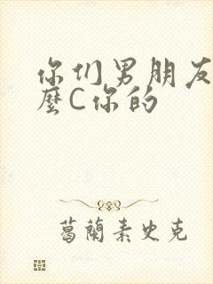 你们男朋友是怎么C你的