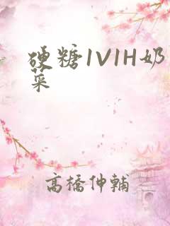 硬糖1V1H奶菜