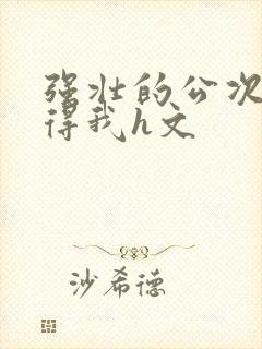 强壮的公次次弄得我h文