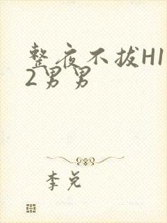 整夜不拔H1V2男男