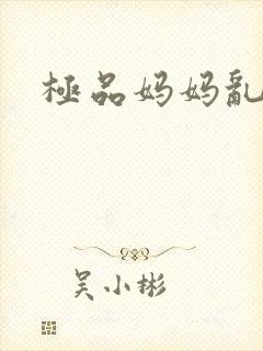 极品妈妈乱小说