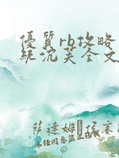 优质rb攻略系统沉芙全文免费阅读