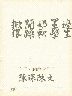 掀开奶罩边躁狠狠躁软学生