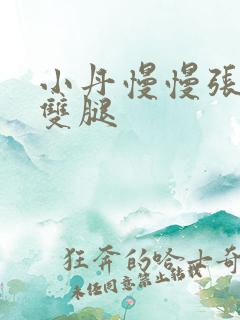 小丹慢慢张开了双腿