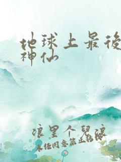 地球上最后一个神仙