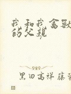 我和我禽兽不如的父亲