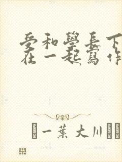 受和学长下面连在一起写作业