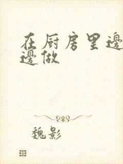 在厨房里边洗碗边做