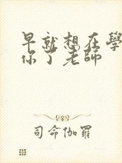 早就想在学校要你了老师