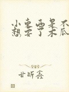 小东西是不是又想要了木瓜