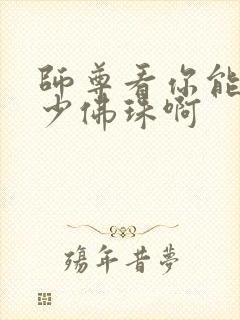 师尊看你能塞多少佛珠啊