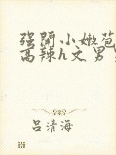 强开小嫩苞h文高辣h文男男