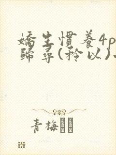 娇生惯养4ph归寻(矜以)小说免费阅读